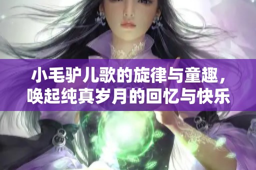 小毛驴儿歌的旋律与童趣，唤起纯真岁月的回忆与快乐