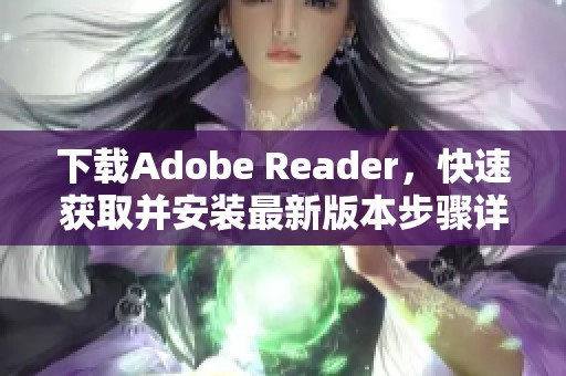 下载Adobe Reader，快速获取并安装最新版本步骤详解