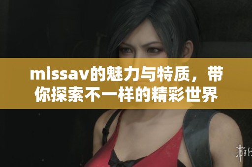 miss**的魅力与特质，带你探索不一样的精彩世界