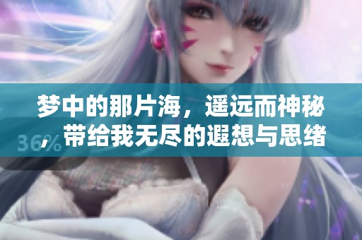 梦中的那片海，遥远而神秘，带给我无尽的遐想与思绪。