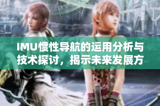 IMU惯性导航的运用分析与技术探讨，揭示未来发展方向