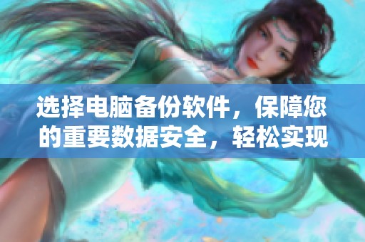 选择电脑备份软件，保障您的重要数据安全，轻松实现数据恢复和保护