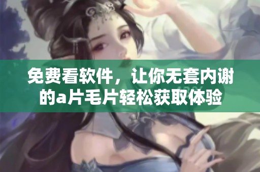 免费看软件，让你无套内谢的****轻松获取体验