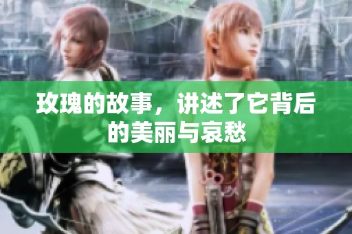 玫瑰的故事，讲述了它背后的美丽与哀愁