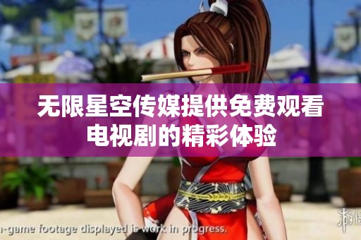 无限星空传媒提供免费观看电视剧的精彩体验