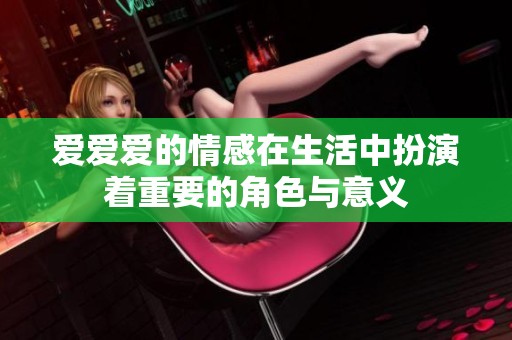 爱爱爱的情感在生活中扮演着重要的角色与意义