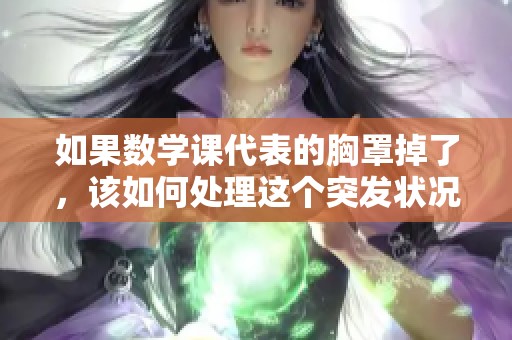 如果数学课代表的胸罩掉了，该如何处理这个突发状况呢
