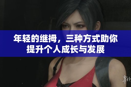 年轻的继拇，三种方式助你提升个人成长与发展