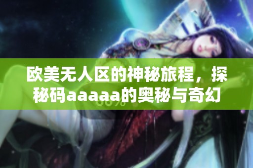 欧美无人区的神秘旅程，探秘码aaaaa的奥秘与奇幻