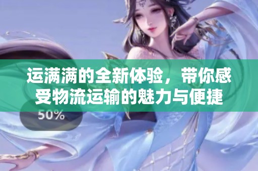 运满满的全新体验，带你感受物流运输的魅力与便捷