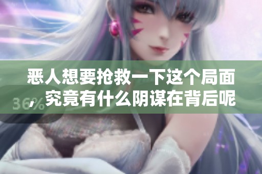恶人想要抢救一下这个局面，究竟有什么阴谋在背后呢