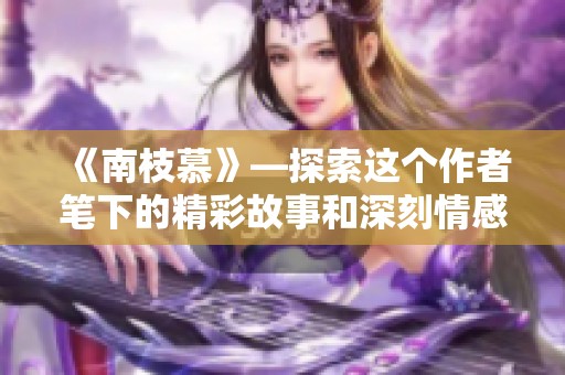 《南枝慕》—探索这个作者笔下的精彩故事和深刻情感