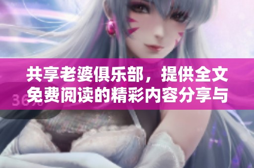 共享老婆俱乐部，提供全文免费阅读的精彩内容分享与讨论