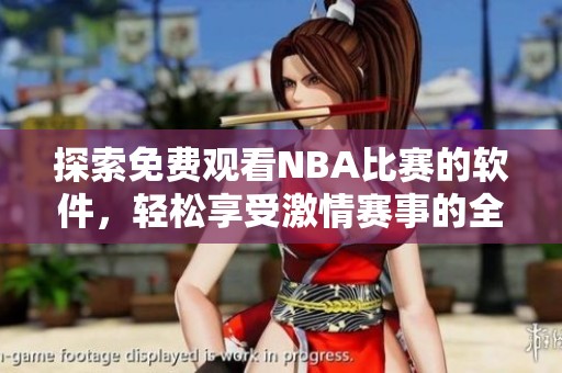 探索免费观看NBA比赛的软件，轻松享受激情赛事的全新体验