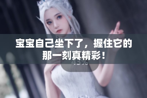 宝宝自己坐下了，握住它的那一刻真精彩！