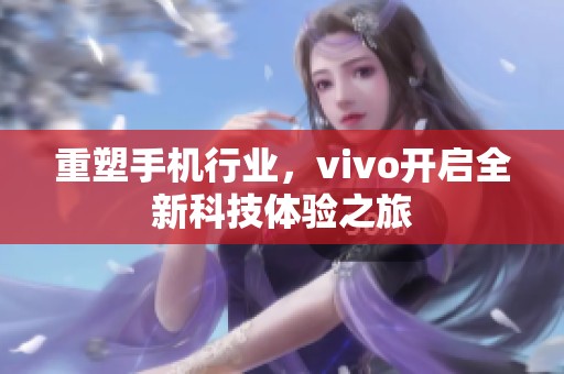 重塑手机行业，vivo开启全新科技体验之旅