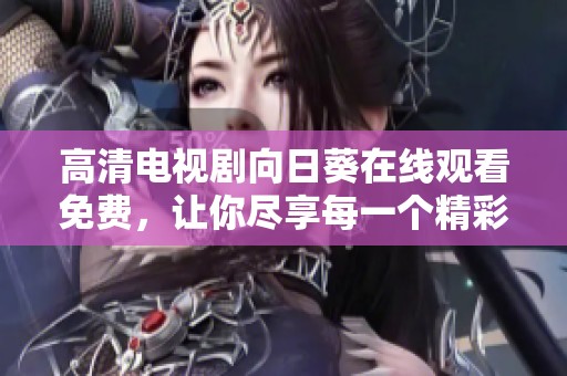 高清电视剧向日葵在线观看免费，让你尽享每一个精彩瞬间！