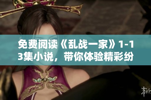 免费阅读《乱战一家》1-13集小说，带你体验精彩纷呈的故事情节