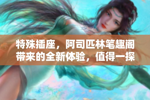 特殊插座，阿司匹林笔趣阁带来的全新体验，值得一探究竟的精彩内容。