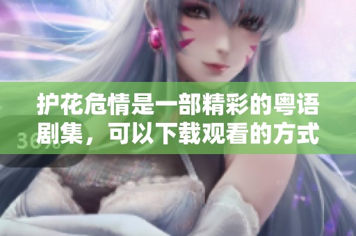 护花危情是一部精彩的粤语剧集，可以下载观看的方式有很多