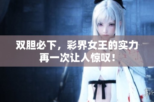 双胆必下，彩界女王的实力再一次让人惊叹！