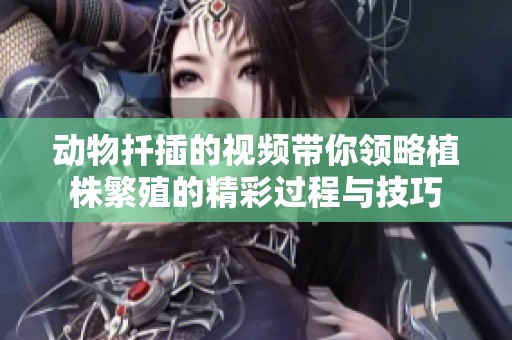 动物扦插的视频带你领略植株繁殖的精彩过程与技巧