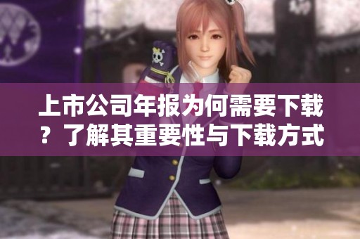 上市公司年报为何需要下载？了解其重要性与下载方式。