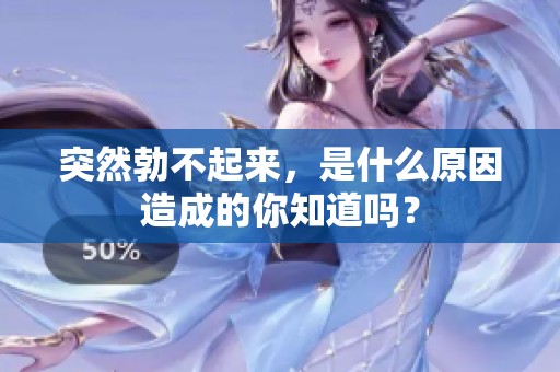 突然勃不起来，是什么原因造成的你知道吗？
