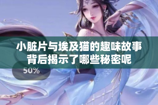 小脏片与埃及猫的趣味故事背后揭示了哪些秘密呢