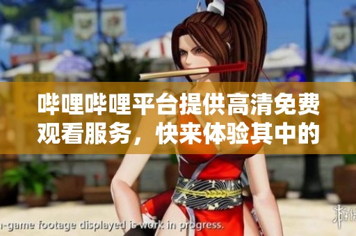 哔哩哔哩平台提供高清免费观看服务，快来体验其中的精彩内容吧！