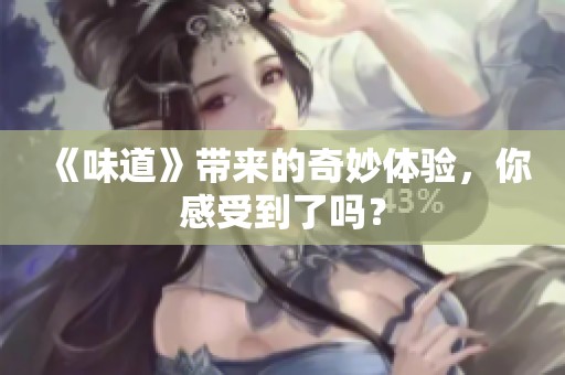 《味道》带来的奇妙体验，你感受到了吗？