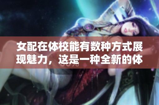 女配在体校能有数种方式展现魅力，这是一种全新的体验与挑战