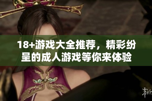 18+游戏大全推荐，精彩纷呈的**游戏等你来体验