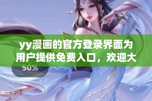 yy漫画的官方登录界面为用户提供免费入口，欢迎大家前来体验。