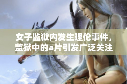 女子监狱内发生理伦事件，监狱中的**引发广泛关注