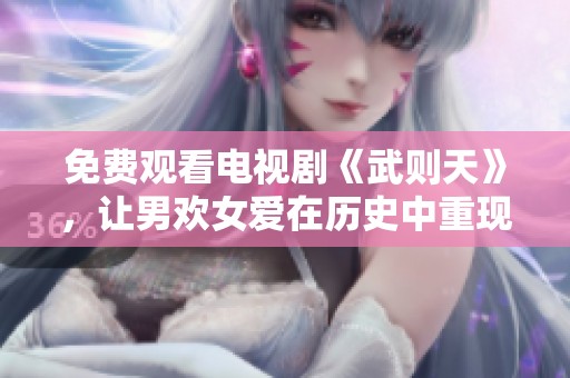 免费观看电视剧《武则天》，让男欢女爱在历史中重现光彩