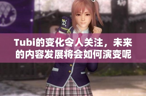 Tubi的变化令人关注，未来的内容发展将会如何演变呢