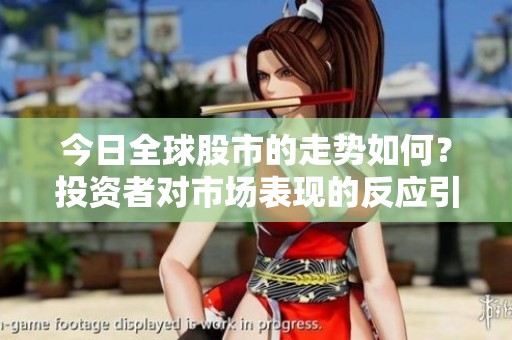 今日全球股市的走势如何？投资者对市场表现的反应引人关注