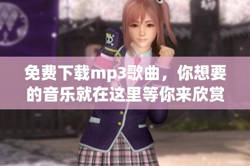 免费下载mp3歌曲，你想要的音乐就在这里等你来欣赏