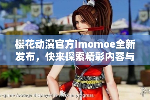 樱花动漫官方imomoe全新发布，快来探索精彩内容与更多更新吧！