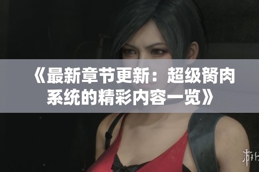 《最新章节更新：超级胬肉系统的精彩内容一览》