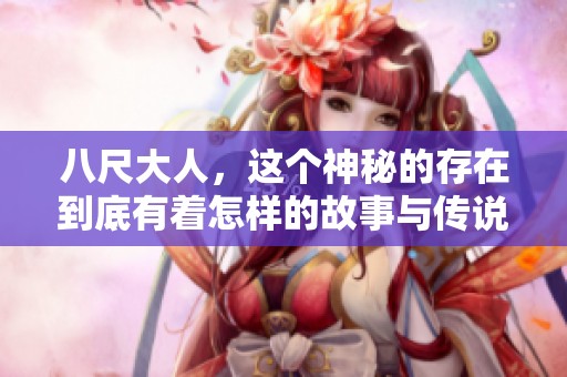 八尺大人，这个神秘的存在到底有着怎样的故事与传说呢