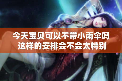 今天宝贝可以不带小雨伞吗 这样的安排会不会太特别呢