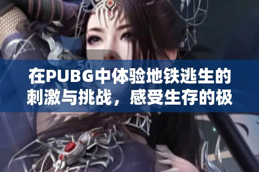 在PUBG中体验地铁逃生的刺激与挑战，感受生存的极限考验