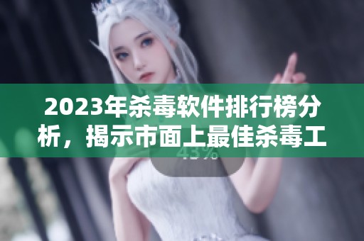 2023年杀毒软件排行榜分析，揭示市面上最佳杀毒工具推荐