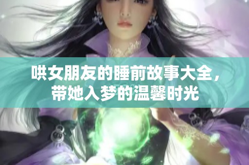 哄女朋友的睡前故事大全，带她入梦的温馨时光