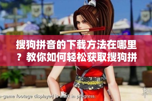 搜狗拼音的下载方法在哪里？教你如何轻松获取搜狗拼音。