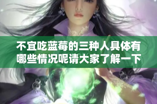 不宜吃蓝莓的三种人具体有哪些情况呢请大家了解一下
