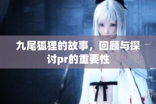 九尾狐狸的故事，回顾与探讨pr的重要性