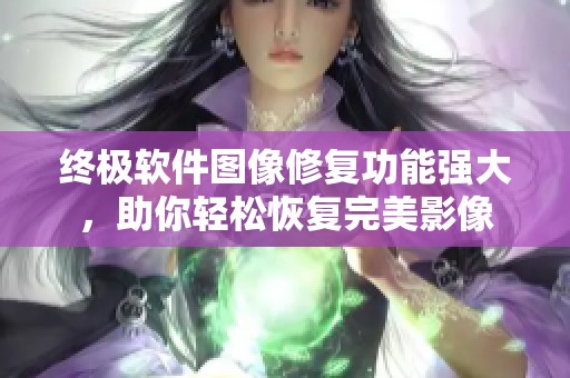 终极软件图像修复功能强大，助你轻松恢复完美影像